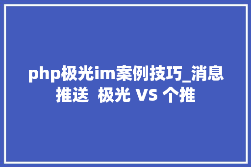 php极光im案例技巧_消息推送  极光 VS 个推