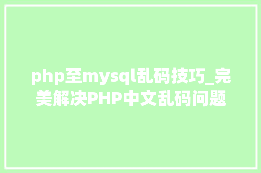 php至mysql乱码技巧_完美解决PHP中文乱码问题 php至mysql乱码技巧_完美解决PHP中文乱码问题 SEO优化
