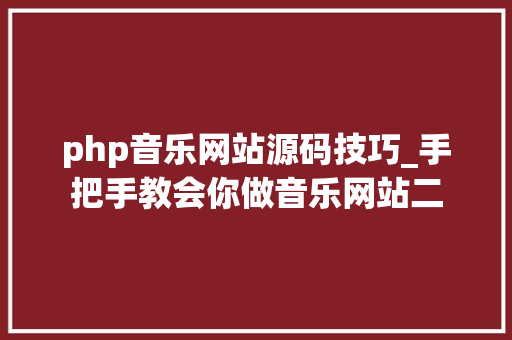 php音乐网站源码技巧_手把手教会你做音乐网站二