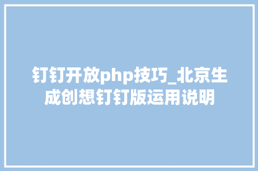 钉钉开放php技巧_北京生成创想钉钉版运用说明