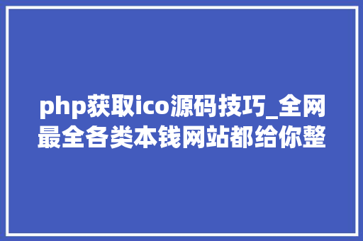 php获取ico源码技巧_全网最全各类本钱网站都给你整理来了你想要的都在这里