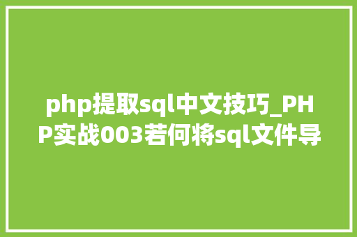 php提取sql中文技巧_PHP实战003若何将sql文件导入MySQL数据库