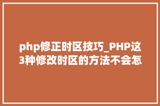 php修正时区技巧_PHP这3种修改时区的方法不会怎么行