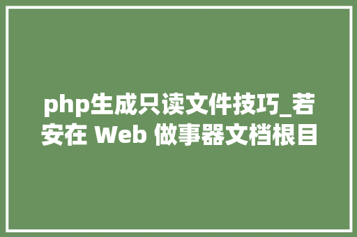 php生成只读文件技巧_若安在 Web 做事器文档根目录上设置只读文件权限