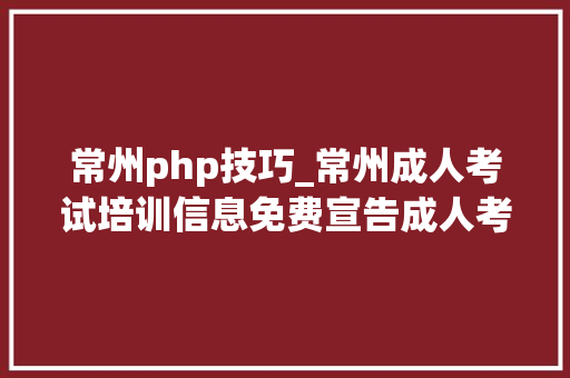 常州php技巧_常州成人考试培训信息免费宣告成人考试培训信息