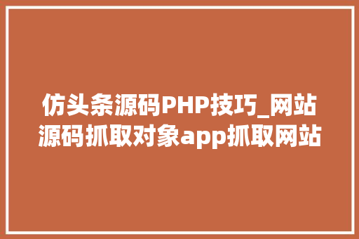 仿头条源码PHP技巧_网站源码抓取对象app抓取网站源码