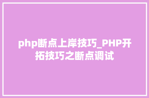 php断点上岸技巧_PHP开拓技巧之断点调试