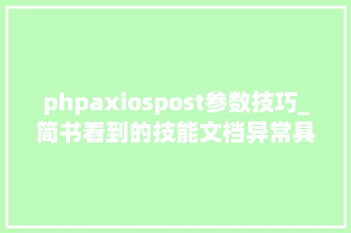 phpaxiospost参数技巧_简书看到的技能文档异常具体解释了axios技能值得收藏