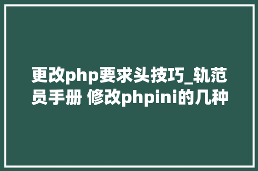 更改php要求头技巧_轨范员手册 修改phpini的几种方法
