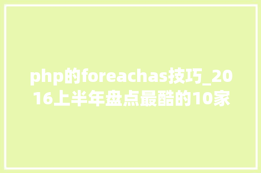 php的foreachas技巧_2016上半年盘点最酷的10家安然始创公司