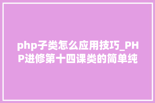 php子类怎么应用技巧_PHP进修第十四课类的简单纯真实现