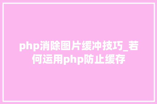 php消除图片缓冲技巧_若何运用php防止缓存