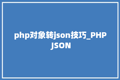 php对象转json技巧_PHP JSON