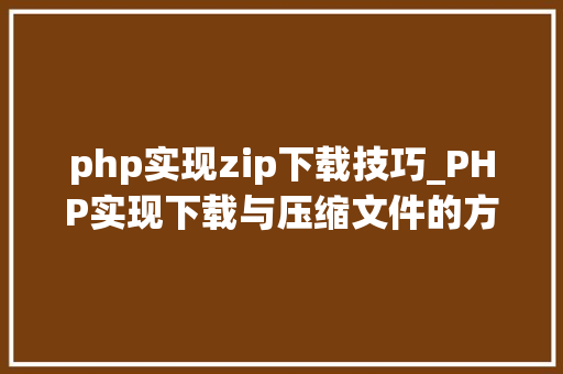 php实现zip下载技巧_PHP实现下载与压缩文件的方法的封装与整理