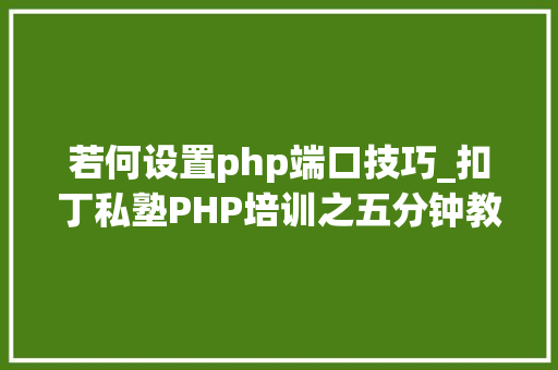 若何设置php端口技巧_扣丁私塾PHP培训之五分钟教你编写一个实时弹幕网站