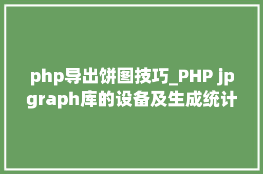 php导出饼图技巧_PHP jpgraph库的设备及生成统计图表折线图柱状图饼状图