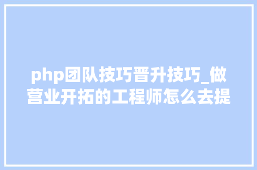 php团队技巧晋升技巧_做营业开拓的工程师怎么去提高技能水平
