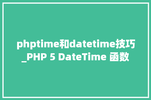 phptime和datetime技巧_PHP 5 DateTime 函数 phptime和datetime技巧_PHP 5 DateTime 函数
