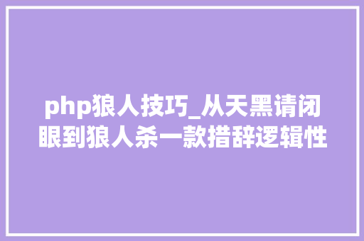 php狼人技巧_从天黑请闭眼到狼人杀一款措辞逻辑性游戏究竟起源自何方