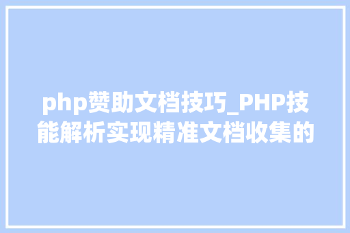 php赞助文档技巧_PHP技能解析实现精准文档收集的策略与实践