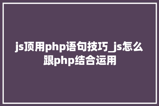 js顶用php语句技巧_js怎么跟php结合运用