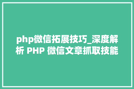 php微信拓展技巧_深度解析 PHP 微信文章抓取技能高效获守信息的计策对象