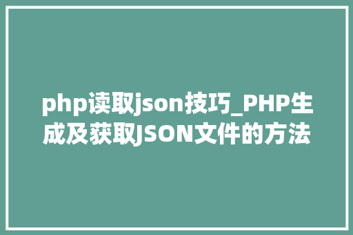 php读取json技巧_PHP生成及获取JSON文件的方法