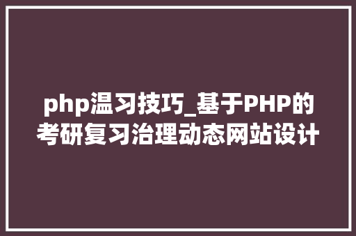 php温习技巧_基于PHP的考研复习治理动态网站设计