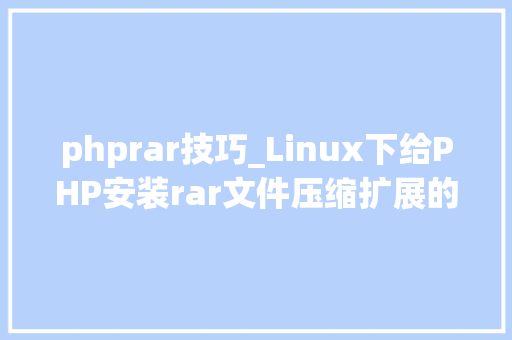 phprar技巧_Linux下给PHP安装rar文件压缩扩展的方法