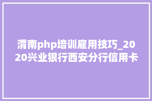 渭南php培训雇用技巧_2020兴业银行西安分行信用卡综合岗社会招聘通知书记200人