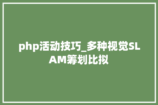 php活动技巧_多种视觉SLAM筹划比拟