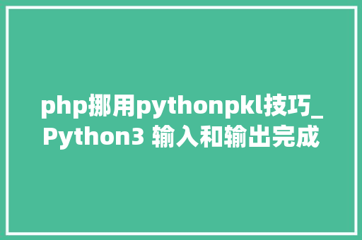 php挪用pythonpkl技巧_Python3 输入和输出完成版 php挪用pythonpkl技巧_Python3 输入和输出完成版 网站推广