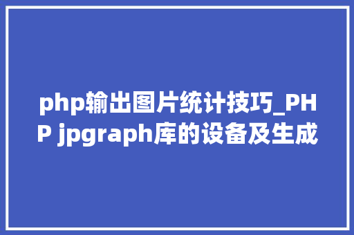 php输出图片统计技巧_PHP jpgraph库的设备及生成统计图表折线图柱状图饼状图