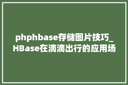 phphbase存储图片技巧_HBase在滴滴出行的应用场景和最佳实践