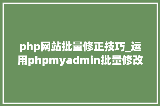 php网站批量修正技巧_运用phpmyadmin批量修改WordPress等博客文章信息