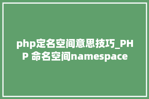 php定名空间意思技巧_PHP 命名空间namespace