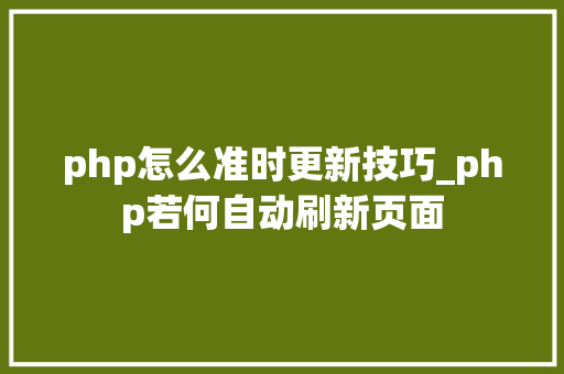 php怎么准时更新技巧_php若何自动刷新页面