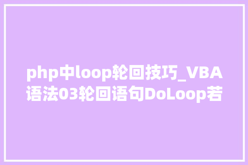 php中loop轮回技巧_VBA语法03轮回语句DoLoop若何实现数据轮回遍历