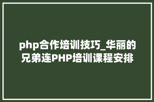 php合作培训技巧_华丽的兄弟连PHP培训课程安排