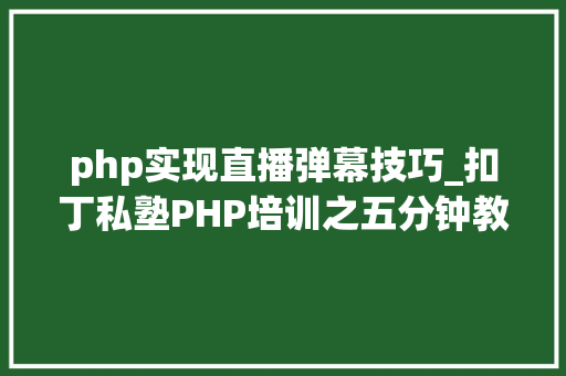 php实现直播弹幕技巧_扣丁私塾PHP培训之五分钟教你编写一个实时弹幕网站