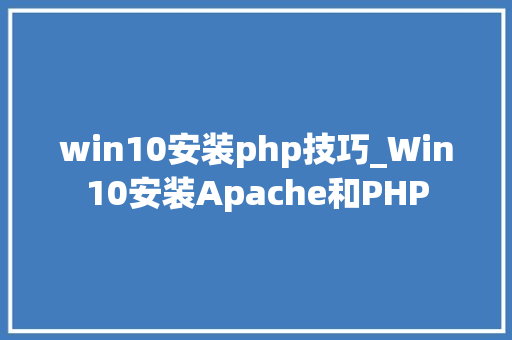 win10安装php技巧_Win10安装Apache和PHP