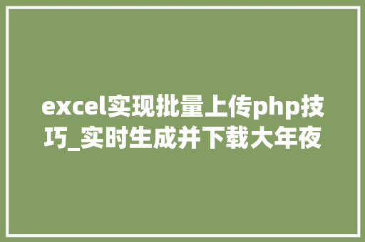 excel实现批量上传php技巧_实时生成并下载大年夜数据量的EXCEL文件用PHP若何实现