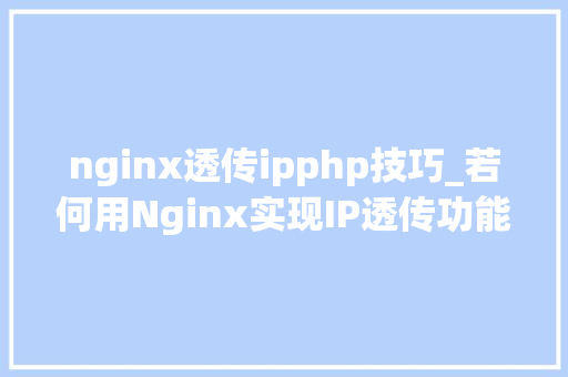 nginx透传ipphp技巧_若何用Nginx实现IP透传功能的TCP4层流量转发