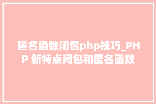 匿名函数闭包php技巧_PHP 新特点闭包和匿名函数