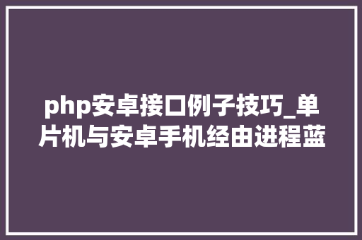 php安卓接口例子技巧_单片机与安卓手机经由进程蓝牙串口模块运用JSON数据格式通信实例 php安卓接口例子技巧_单片机与安卓手机经由进程蓝牙串口模块运用JSON数据格式通信实例 PHP教程