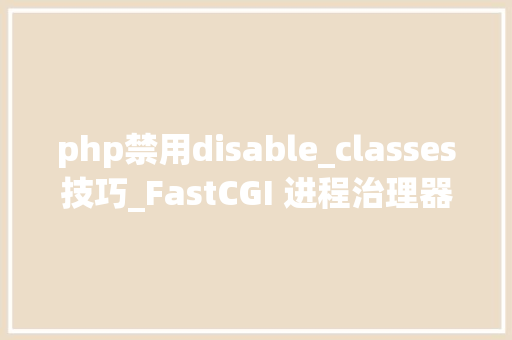 php禁用disable_classes技巧_FastCGI 进程治理器FPM 设备文件