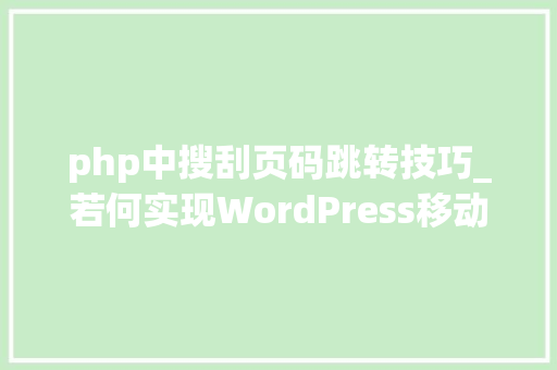 php中搜刮页码跳转技巧_若何实现WordPress移动端输入页码跳转功能