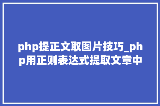 php提正文取图片技巧_php用正则表达式提取文章中的图片地址用于文章列表中显示 php提正文取图片技巧_php用正则表达式提取文章中的图片地址用于文章列表中显示 SEO优化