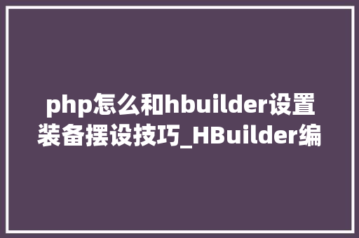 php怎么和hbuilder设置装备摆设技巧_HBuilder编辑器下搭建php情形