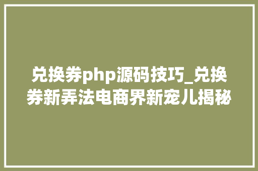 兑换券php源码技巧_兑换券新弄法电商界新宠儿揭秘商业模式 APP软件开拓 裂变系统